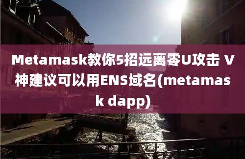 Metamask教你5招远离零U攻击 V神建议可以用ENS域名(metamask dapp)