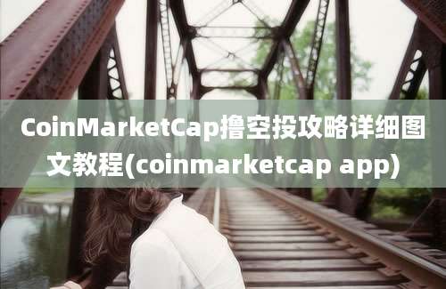 CoinMarketCap撸空投攻略详细图文教程(coinmarketcap app)