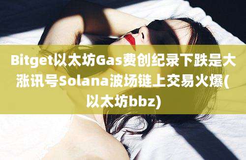 Bitget以太坊Gas费创纪录下跌是大涨讯号Solana波场链上交易火爆(以太坊bbz)