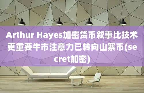 Arthur Hayes加密货币叙事比技术更重要牛市注意力已转向山寨币(secret加密)