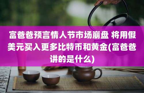 富爸爸预言情人节市场崩盘 将用假美元买入更多比特币和黄金(富爸爸讲的是什么)