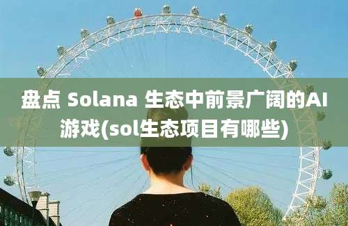 盘点 Solana 生态中前景广阔的AI游戏(sol生态项目有哪些)