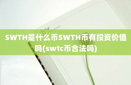 SWTH是什么币SWTH币有投资价值吗(swtc币合法吗)