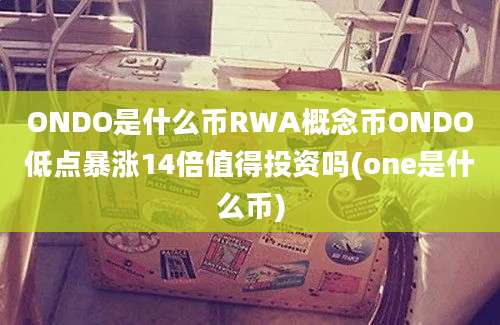 ONDO是什么币RWA概念币ONDO低点暴涨14倍值得投资吗(one是什么币)