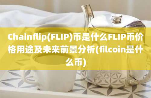 Chainflip(FLIP)币是什么FLIP币价格用途及未来前景分析(filcoin是什么币)