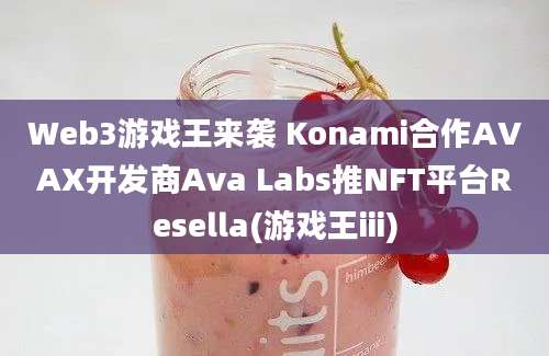 Web3游戏王来袭 Konami合作AVAX开发商Ava Labs推NFT平台Resella(游戏王iii)