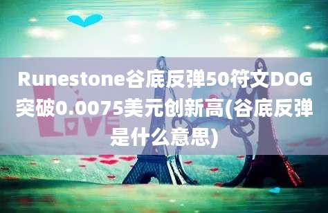 Runestone谷底反弹50符文DOG突破0.0075美元创新高(谷底反弹是什么意思)