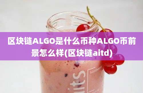 区块链ALGO是什么币种ALGO币前景怎么样(区块链aitd)