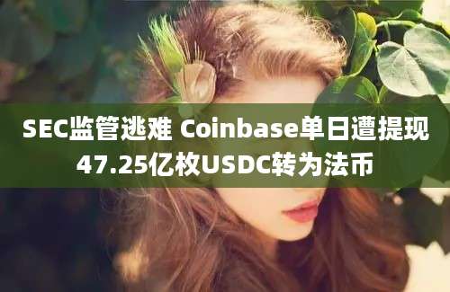 SEC监管逃难 Coinbase单日遭提现47.25亿枚USDC转为法币