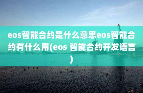 eos智能合约是什么意思eos智能合约有什么用(eos 智能合约开发语言)