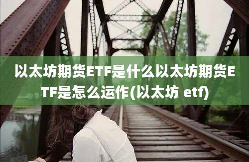 以太坊期货ETF是什么以太坊期货ETF是怎么运作(以太坊 etf)