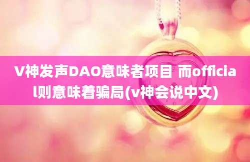 V神发声DAO意味者项目 而official则意味着骗局(v神会说中文)