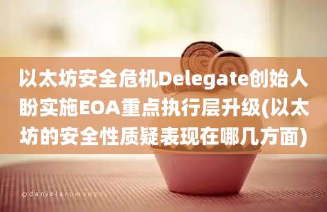 以太坊安全危机Delegate创始人盼实施EOA重点执行层升级(以太坊的安全性质疑表现在哪几方面)