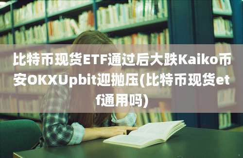 比特币现货ETF通过后大跌Kaiko币安OKXUpbit迎抛压(比特币现货etf通用吗)