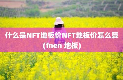 什么是NFT地板价NFT地板价怎么算(fnen 地板)