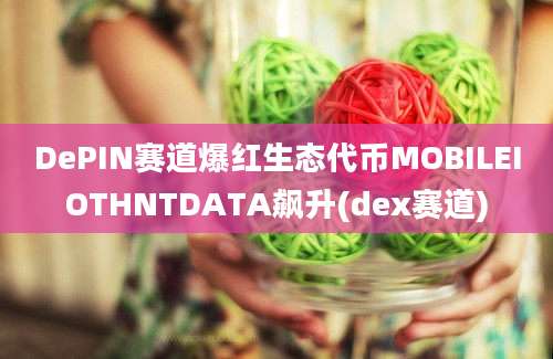 DePIN赛道爆红生态代币MOBILEIOTHNTDATA飙升(dex赛道)