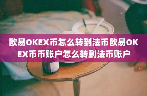 欧易OKEX币怎么转到法币欧易OKEX币币账户怎么转到法币账户