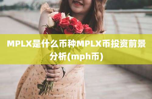 MPLX是什么币种MPLX币投资前景分析(mph币)