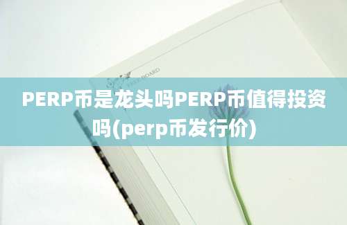 PERP币是龙头吗PERP币值得投资吗(perp币发行价)