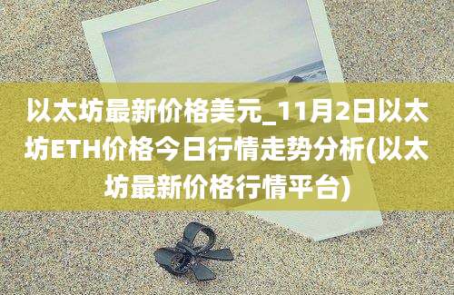 以太坊最新价格美元_11月2日以太坊ETH价格今日行情走势分析(以太坊最新价格行情平台)