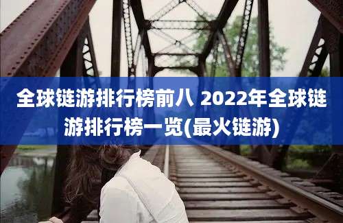 全球链游排行榜前八 2022年全球链游排行榜一览(最火链游)