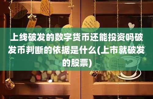 上线破发的数字货币还能投资吗破发币判断的依据是什么(上市就破发的股票)