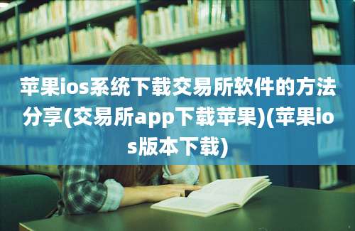 苹果ios系统下载交易所软件的方法分享(交易所app下载苹果)(苹果ios版本下载)