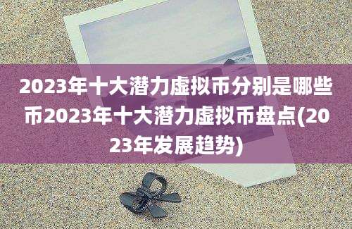 2023年十大潜力虚拟币分别是哪些币2023年十大潜力虚拟币盘点(2023年发展趋势)