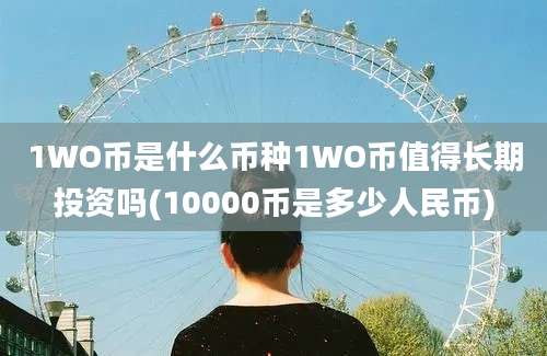 1WO币是什么币种1WO币值得长期投资吗(10000币是多少人民币)