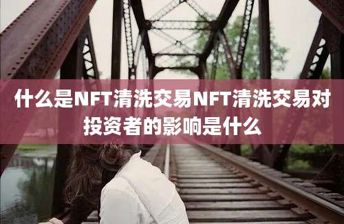 什么是NFT清洗交易NFT清洗交易对投资者的影响是什么