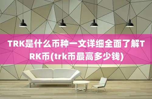 TRK是什么币种一文详细全面了解TRK币(trk币最高多少钱)