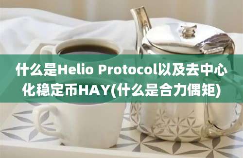 什么是Helio Protocol以及去中心化稳定币HAY(什么是合力偶矩)