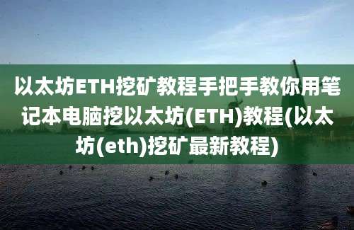 以太坊ETH挖矿教程手把手教你用笔记本电脑挖以太坊(ETH)教程(以太坊(eth)挖矿最新教程)