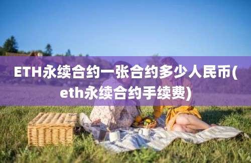 ETH永续合约一张合约多少人民币(eth永续合约手续费)