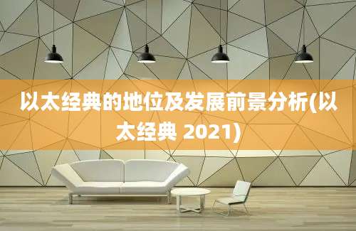 以太经典的地位及发展前景分析(以太经典 2021)