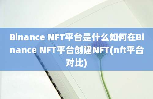 Binance NFT平台是什么如何在Binance NFT平台创建NFT(nft平台对比)