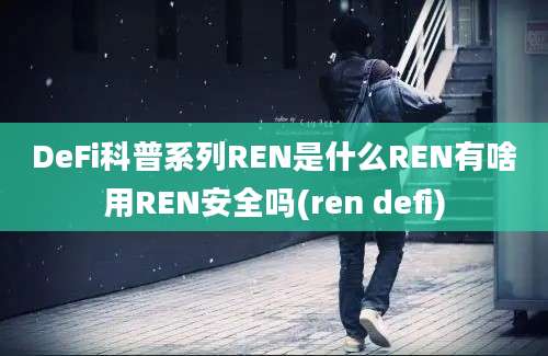 DeFi科普系列REN是什么REN有啥用REN安全吗(ren defi)