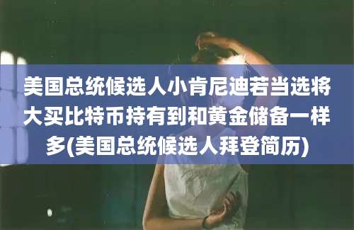 美国总统候选人小肯尼迪若当选将大买比特币持有到和黄金储备一样多(美国总统候选人拜登简历)