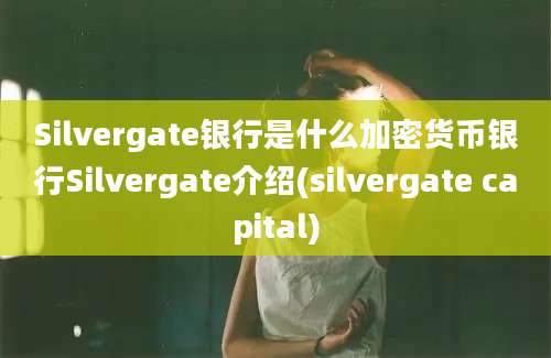 Silvergate银行是什么加密货币银行Silvergate介绍(silvergate capital)