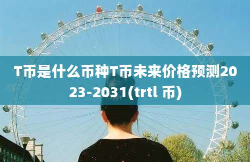 T币是什么币种T币未来价格预测2023-2031(trtl 币)