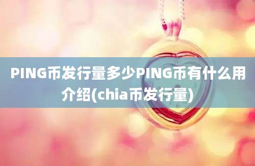 PING币发行量多少PING币有什么用介绍(chia币发行量)