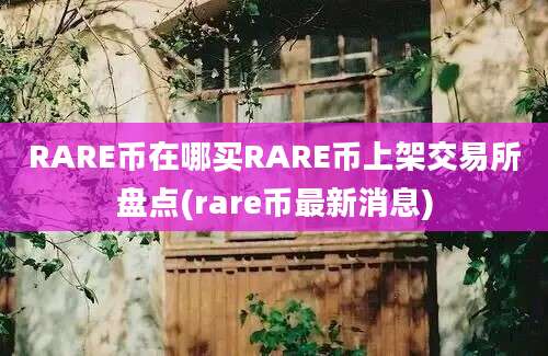 RARE币在哪买RARE币上架交易所盘点(rare币最新消息)