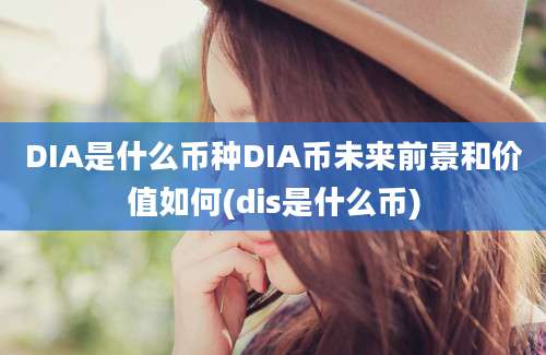 DIA是什么币种DIA币未来前景和价值如何(dis是什么币)