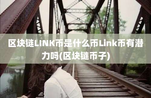 区块链LINK币是什么币Link币有潜力吗(区块链币子)