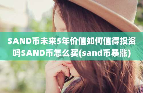 SAND币未来5年价值如何值得投资吗SAND币怎么买(sand币暴涨)