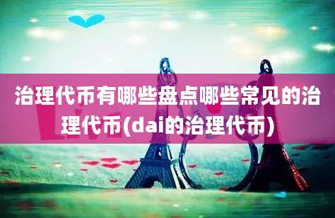 治理代币有哪些盘点哪些常见的治理代币(dai的治理代币)