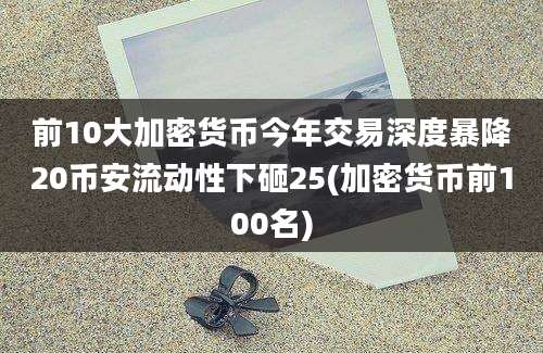 前10大加密货币今年交易深度暴降20币安流动性下砸25(加密货币前100名)