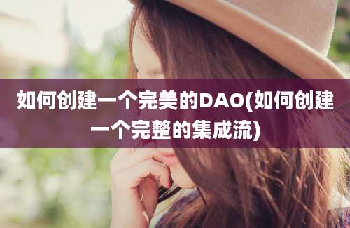 如何创建一个完美的DAO(如何创建一个完整的集成流)