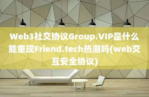 Web3社交协议Group.VIP是什么能重现Friend.tech热潮吗(web交互安全协议)