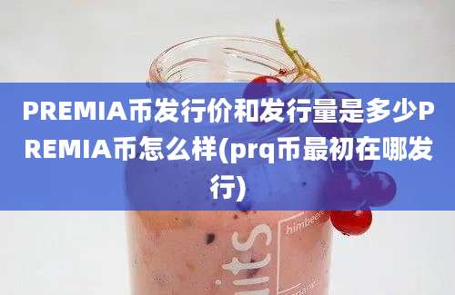 PREMIA币发行价和发行量是多少PREMIA币怎么样(prq币最初在哪发行)